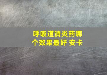 呼吸道消炎药哪个效果最好 安卡